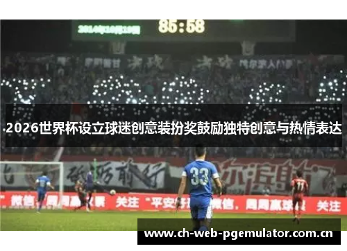2026世界杯设立球迷创意装扮奖鼓励独特创意与热情表达 2026世界杯设立球迷创意装扮奖鼓励独特创意与热情表达