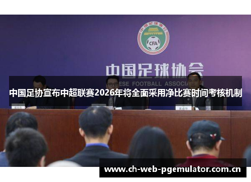 中国足协宣布中超联赛2026年将全面采用净比赛时间考核机制 中国足协宣布中超联赛2026年将全面采用净比赛时间考核机制
