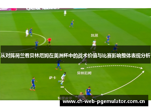 从对阵荷兰看贝林厄姆在美洲杯中的战术价值与比赛影响整体表现分析 从对阵荷兰看贝林厄姆在美洲杯中的战术价值与比赛影响整体表现分析