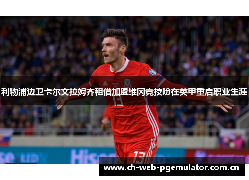 利物浦边卫卡尔文拉姆齐租借加盟维冈竞技盼在英甲重启职业生涯 利物浦边卫卡尔文拉姆齐租借加盟维冈竞技盼在英甲重启职业生涯