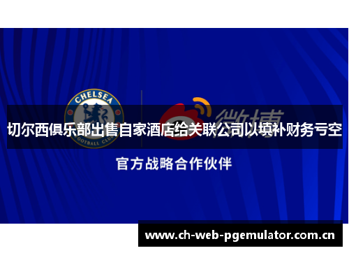 切尔西俱乐部出售自家酒店给关联公司以填补财务亏空 切尔西俱乐部出售自家酒店给关联公司以填补财务亏空
