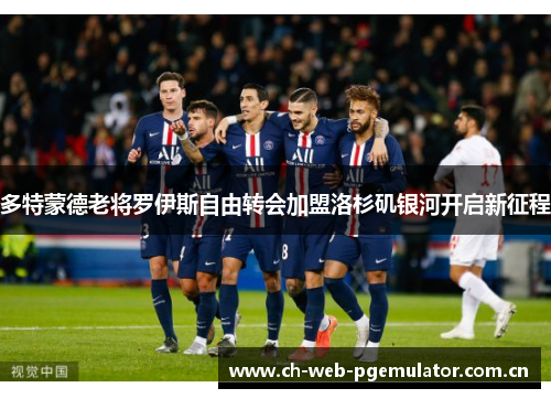 多特蒙德老将罗伊斯自由转会加盟洛杉矶银河开启新征程 多特蒙德老将罗伊斯自由转会加盟洛杉矶银河开启新征程