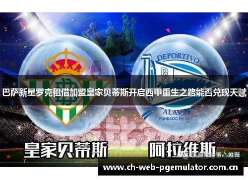 巴萨新星罗克租借加盟皇家贝蒂斯开启西甲重生之路能否兑现天赋 巴萨新星罗克租借加盟皇家贝蒂斯开启西甲重生之路能否兑现天赋