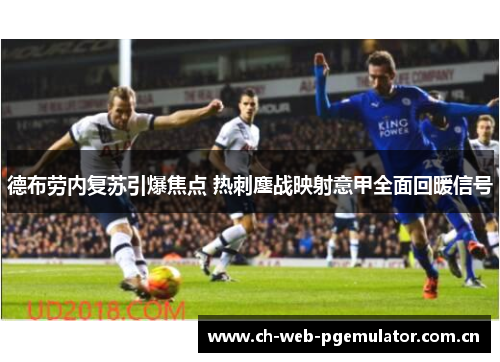 德布劳内复苏引爆焦点 热刺鏖战映射意甲全面回暖信号 德布劳内复苏引爆焦点 热刺鏖战映射意甲全面回暖信号