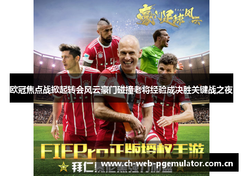 欧冠焦点战掀起转会风云豪门碰撞老将经验成决胜关键战之夜 欧冠焦点战掀起转会风云豪门碰撞老将经验成决胜关键战之夜