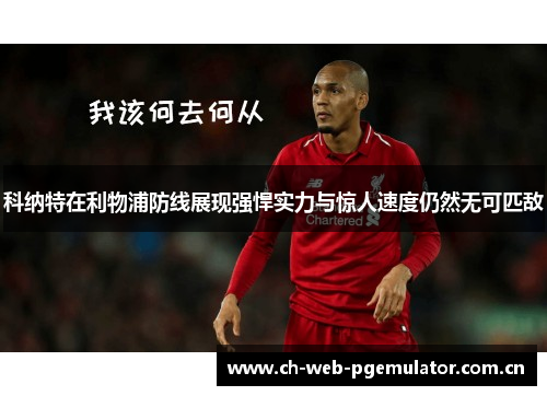 科纳特在利物浦防线展现强悍实力与惊人速度仍然无可匹敌 科纳特在利物浦防线展现强悍实力与惊人速度仍然无可匹敌