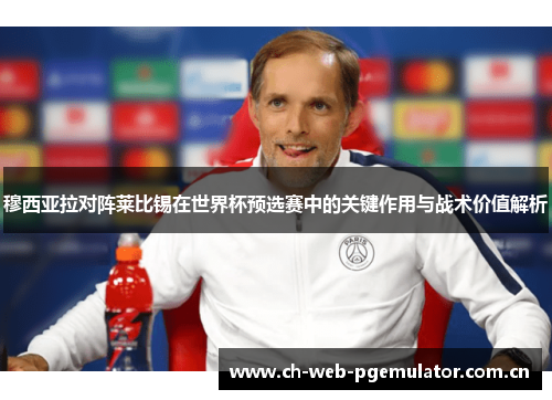 穆西亚拉对阵莱比锡在世界杯预选赛中的关键作用与战术价值解析 穆西亚拉对阵莱比锡在世界杯预选赛中的关键作用与战术价值解析