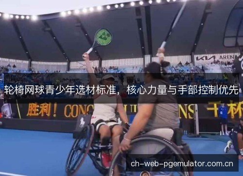 轮椅网球青少年选材标准，核心力量与手部控制优先