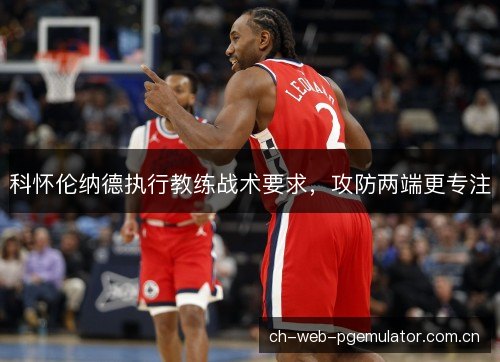 科怀伦纳德执行教练战术要求，攻防两端更专注